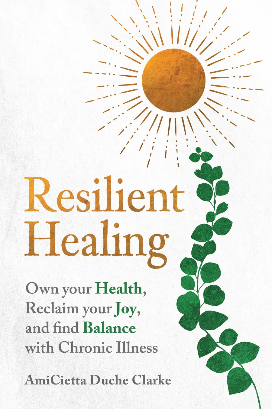 Book cover of Resilient Healing by AmiCietta Duche Clarke: a warm gold sun and a green vine of leaves on a cream background, with the subtitle “Own your Health, Reclaim your Joy, and find Balance with Chronic Illness.”